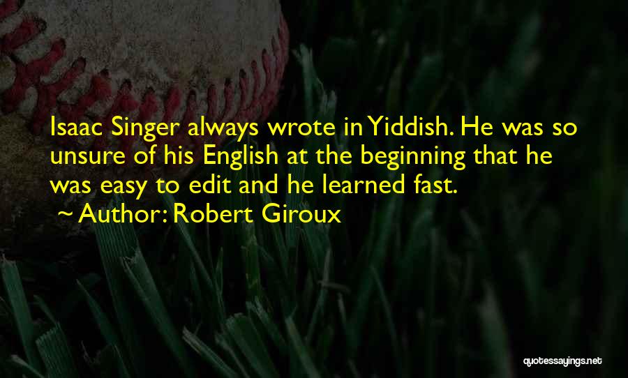 Robert Giroux Quotes: Isaac Singer Always Wrote In Yiddish. He Was So Unsure Of His English At The Beginning That He Was Easy