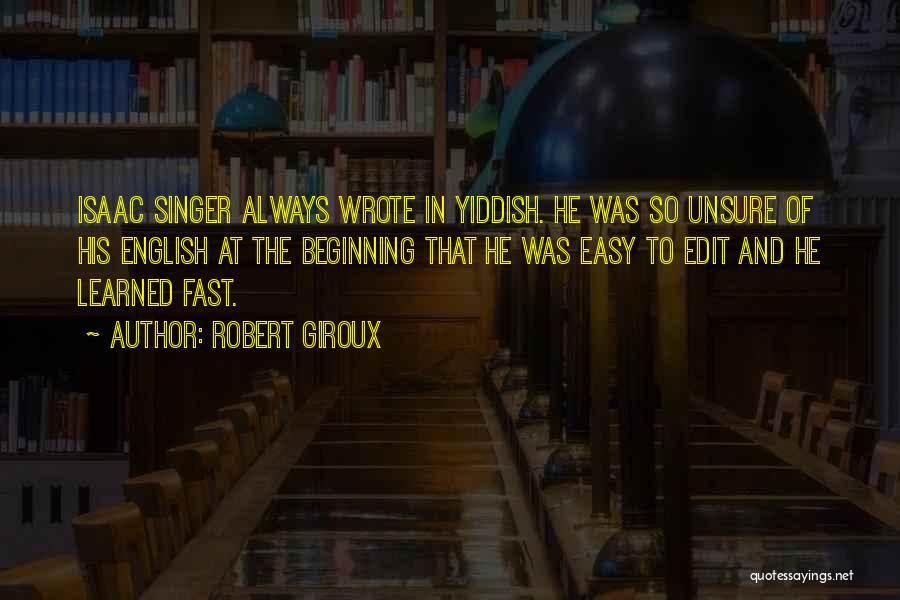 Robert Giroux Quotes: Isaac Singer Always Wrote In Yiddish. He Was So Unsure Of His English At The Beginning That He Was Easy