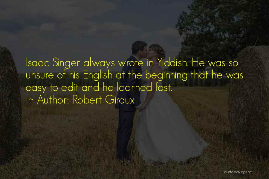 Robert Giroux Quotes: Isaac Singer Always Wrote In Yiddish. He Was So Unsure Of His English At The Beginning That He Was Easy