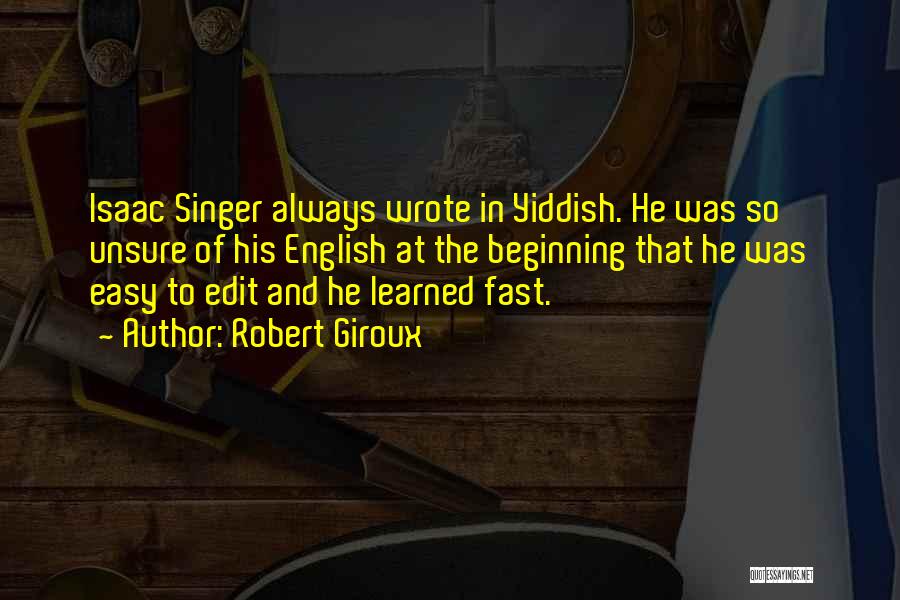 Robert Giroux Quotes: Isaac Singer Always Wrote In Yiddish. He Was So Unsure Of His English At The Beginning That He Was Easy