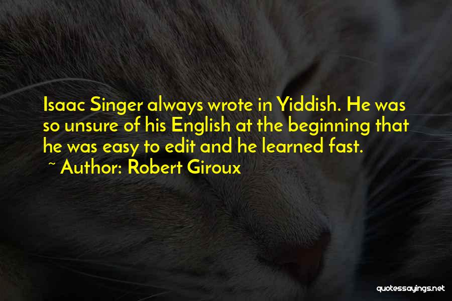 Robert Giroux Quotes: Isaac Singer Always Wrote In Yiddish. He Was So Unsure Of His English At The Beginning That He Was Easy
