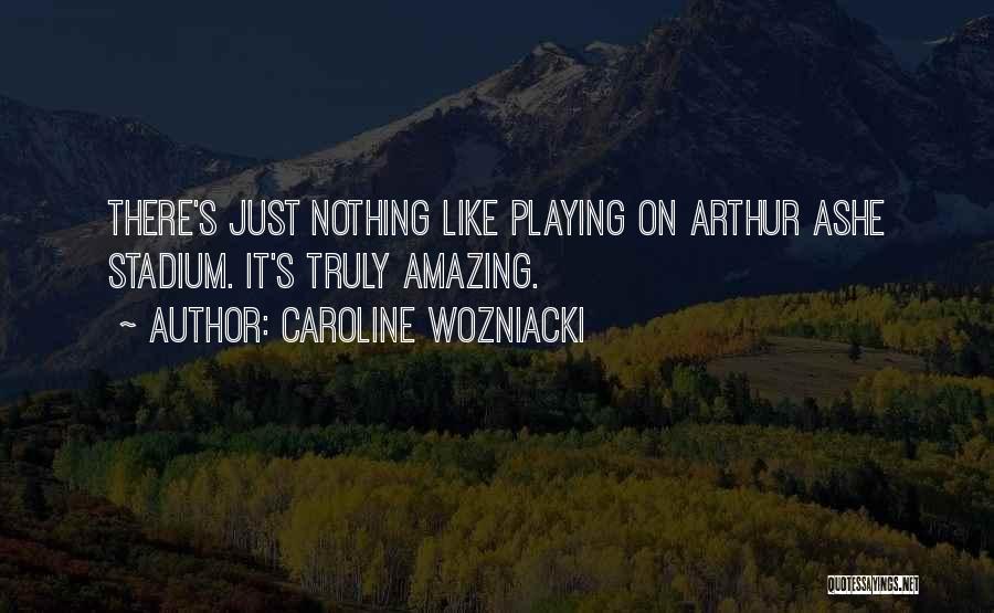 Caroline Wozniacki Quotes: There's Just Nothing Like Playing On Arthur Ashe Stadium. It's Truly Amazing.