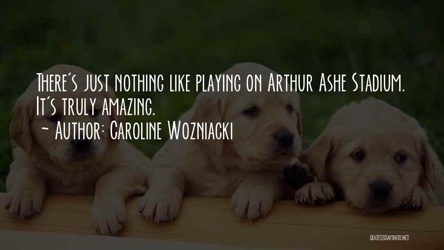 Caroline Wozniacki Quotes: There's Just Nothing Like Playing On Arthur Ashe Stadium. It's Truly Amazing.