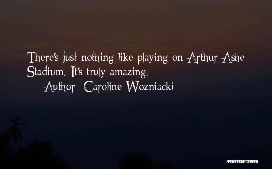 Caroline Wozniacki Quotes: There's Just Nothing Like Playing On Arthur Ashe Stadium. It's Truly Amazing.