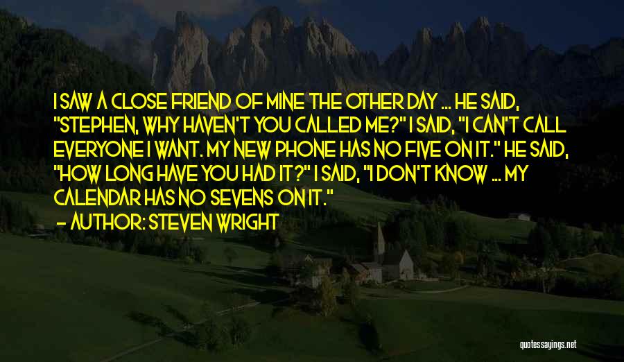 Steven Wright Quotes: I Saw A Close Friend Of Mine The Other Day ... He Said, Stephen, Why Haven't You Called Me? I