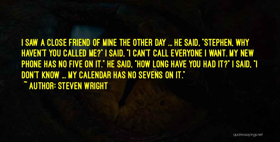 Steven Wright Quotes: I Saw A Close Friend Of Mine The Other Day ... He Said, Stephen, Why Haven't You Called Me? I