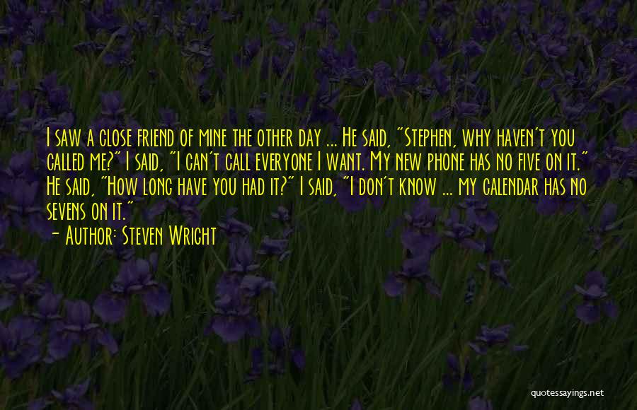 Steven Wright Quotes: I Saw A Close Friend Of Mine The Other Day ... He Said, Stephen, Why Haven't You Called Me? I