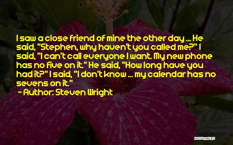 Steven Wright Quotes: I Saw A Close Friend Of Mine The Other Day ... He Said, Stephen, Why Haven't You Called Me? I