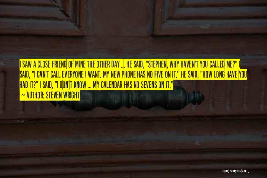 Steven Wright Quotes: I Saw A Close Friend Of Mine The Other Day ... He Said, Stephen, Why Haven't You Called Me? I