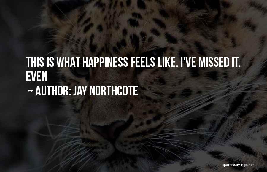 Jay Northcote Quotes: This Is What Happiness Feels Like. I've Missed It. Even