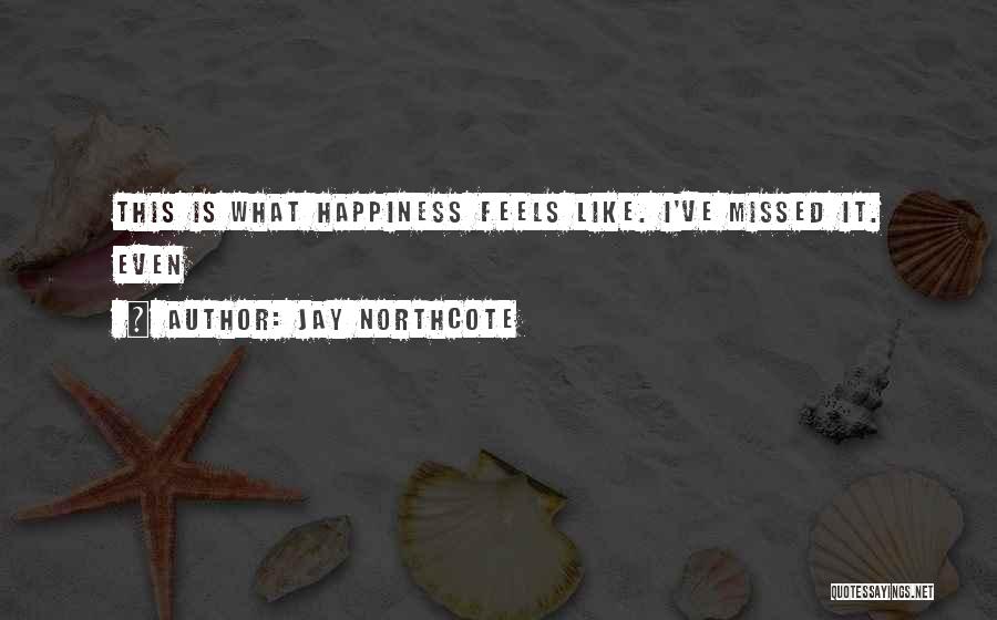 Jay Northcote Quotes: This Is What Happiness Feels Like. I've Missed It. Even