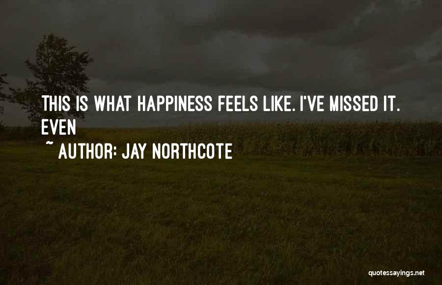 Jay Northcote Quotes: This Is What Happiness Feels Like. I've Missed It. Even