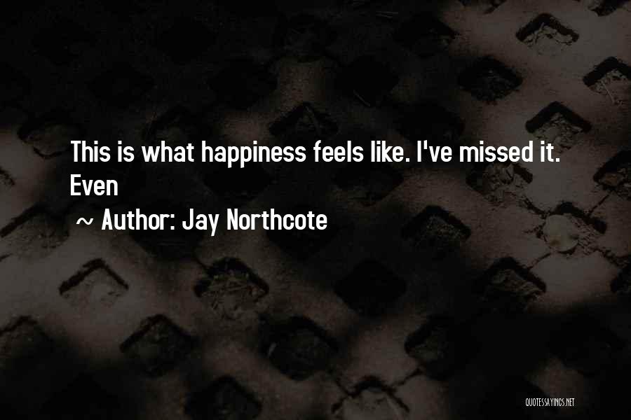 Jay Northcote Quotes: This Is What Happiness Feels Like. I've Missed It. Even