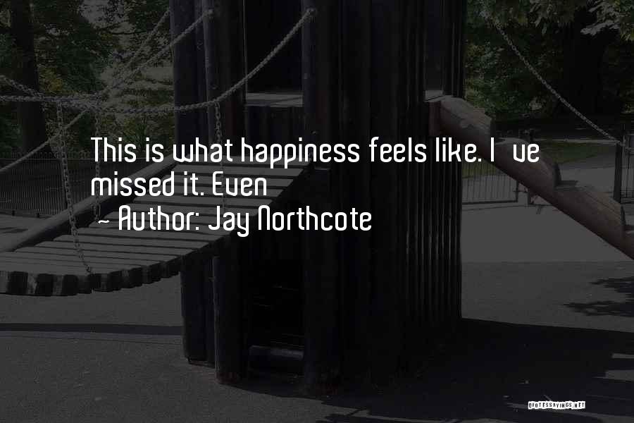 Jay Northcote Quotes: This Is What Happiness Feels Like. I've Missed It. Even