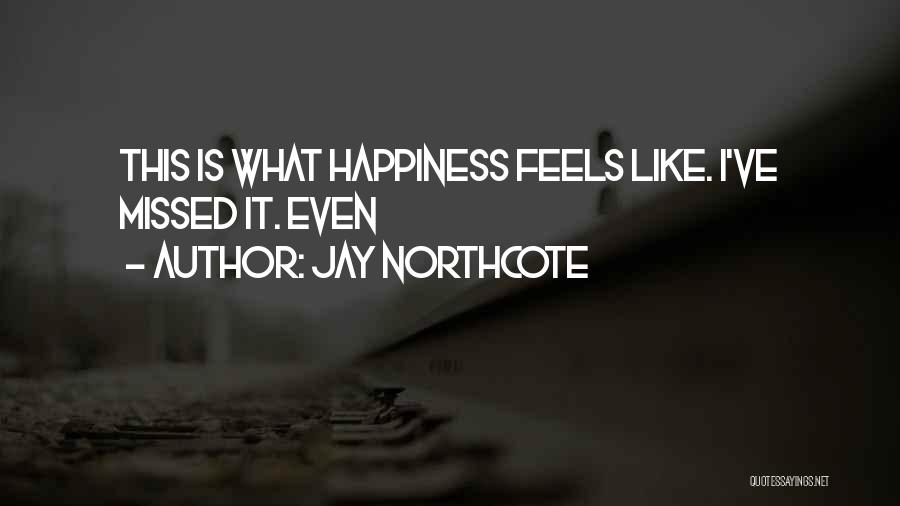 Jay Northcote Quotes: This Is What Happiness Feels Like. I've Missed It. Even