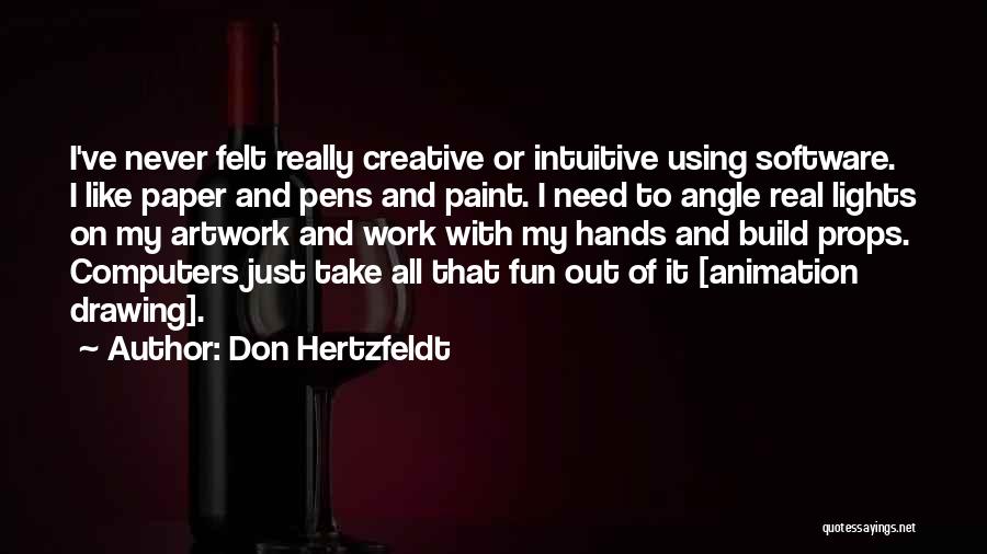Don Hertzfeldt Quotes: I've Never Felt Really Creative Or Intuitive Using Software. I Like Paper And Pens And Paint. I Need To Angle