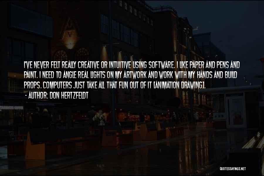 Don Hertzfeldt Quotes: I've Never Felt Really Creative Or Intuitive Using Software. I Like Paper And Pens And Paint. I Need To Angle