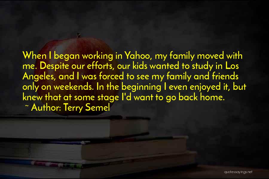 Terry Semel Quotes: When I Began Working In Yahoo, My Family Moved With Me. Despite Our Efforts, Our Kids Wanted To Study In