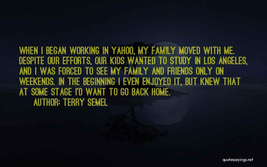 Terry Semel Quotes: When I Began Working In Yahoo, My Family Moved With Me. Despite Our Efforts, Our Kids Wanted To Study In