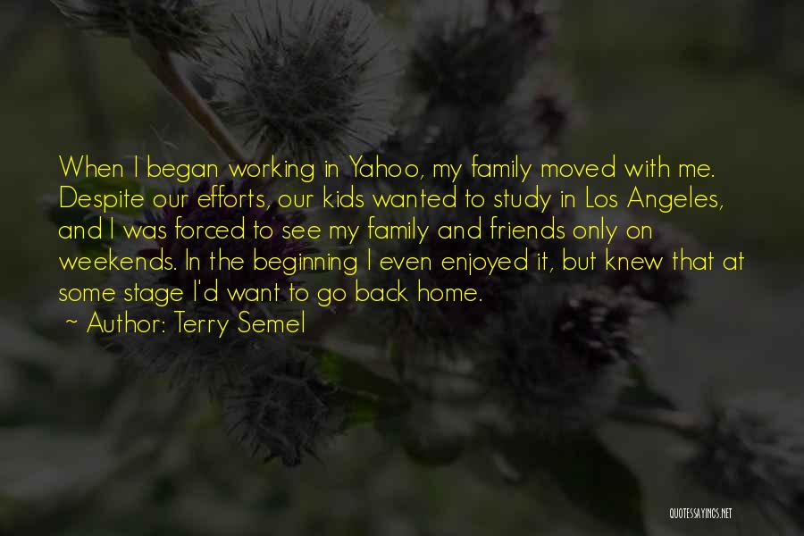 Terry Semel Quotes: When I Began Working In Yahoo, My Family Moved With Me. Despite Our Efforts, Our Kids Wanted To Study In