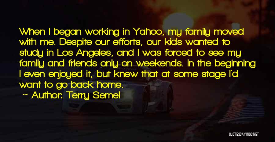 Terry Semel Quotes: When I Began Working In Yahoo, My Family Moved With Me. Despite Our Efforts, Our Kids Wanted To Study In