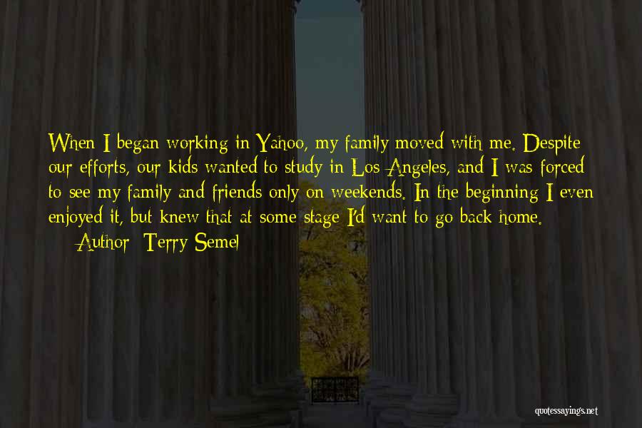 Terry Semel Quotes: When I Began Working In Yahoo, My Family Moved With Me. Despite Our Efforts, Our Kids Wanted To Study In