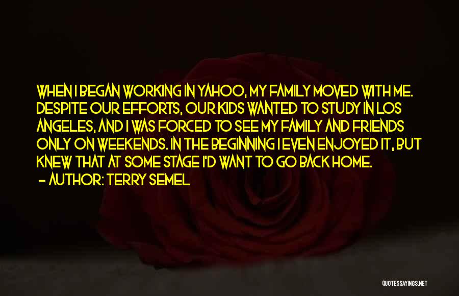 Terry Semel Quotes: When I Began Working In Yahoo, My Family Moved With Me. Despite Our Efforts, Our Kids Wanted To Study In