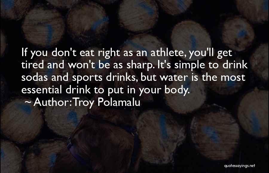 Troy Polamalu Quotes: If You Don't Eat Right As An Athlete, You'll Get Tired And Won't Be As Sharp. It's Simple To Drink