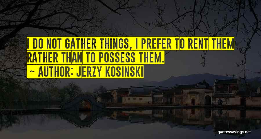 Jerzy Kosinski Quotes: I Do Not Gather Things, I Prefer To Rent Them Rather Than To Possess Them.