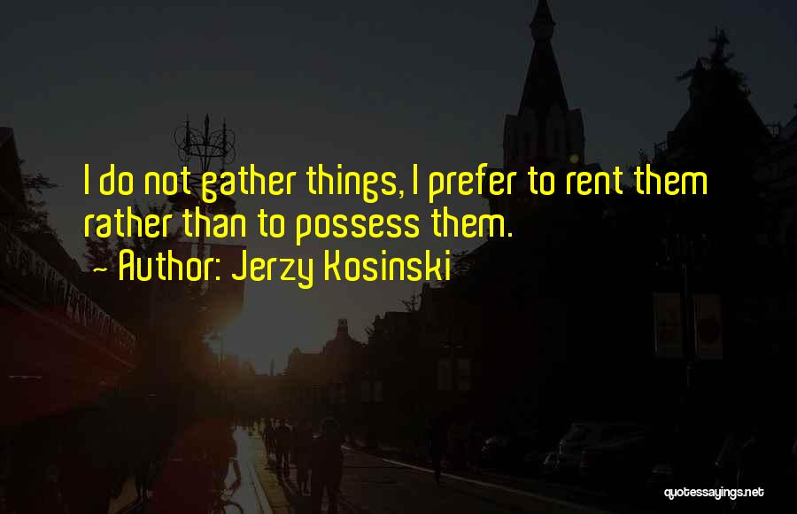 Jerzy Kosinski Quotes: I Do Not Gather Things, I Prefer To Rent Them Rather Than To Possess Them.