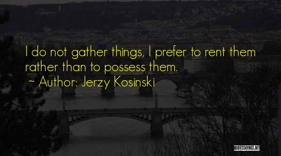 Jerzy Kosinski Quotes: I Do Not Gather Things, I Prefer To Rent Them Rather Than To Possess Them.