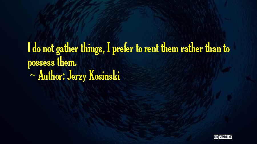 Jerzy Kosinski Quotes: I Do Not Gather Things, I Prefer To Rent Them Rather Than To Possess Them.