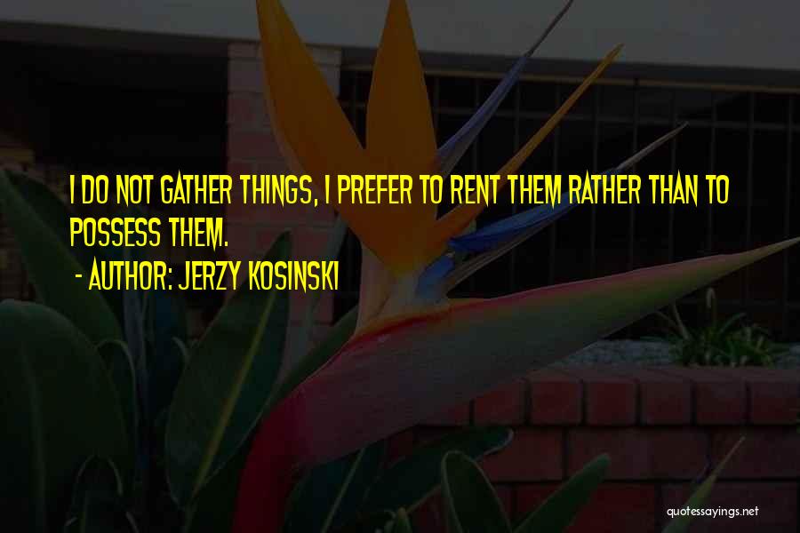 Jerzy Kosinski Quotes: I Do Not Gather Things, I Prefer To Rent Them Rather Than To Possess Them.