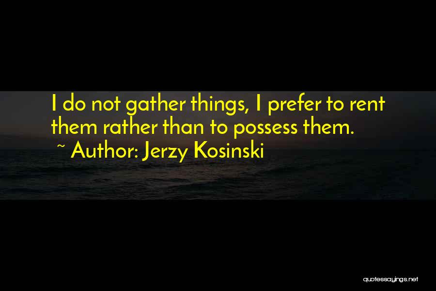 Jerzy Kosinski Quotes: I Do Not Gather Things, I Prefer To Rent Them Rather Than To Possess Them.