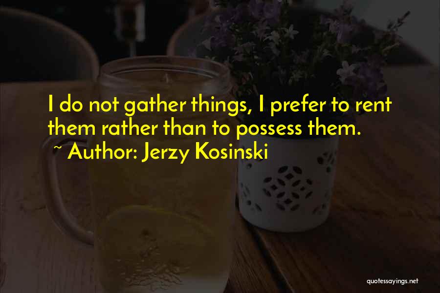 Jerzy Kosinski Quotes: I Do Not Gather Things, I Prefer To Rent Them Rather Than To Possess Them.