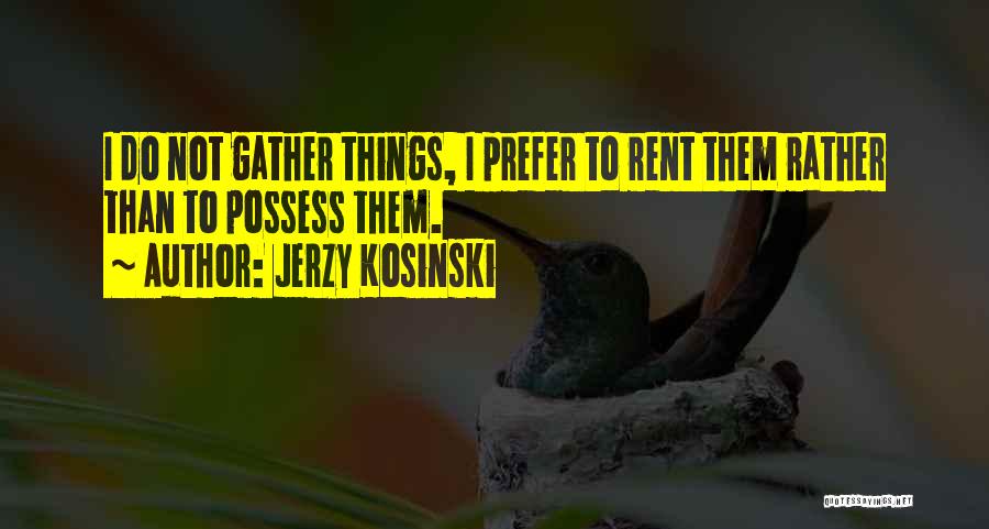 Jerzy Kosinski Quotes: I Do Not Gather Things, I Prefer To Rent Them Rather Than To Possess Them.