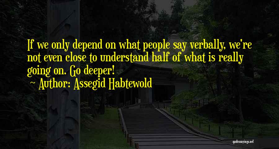 Assegid Habtewold Quotes: If We Only Depend On What People Say Verbally, We're Not Even Close To Understand Half Of What Is Really