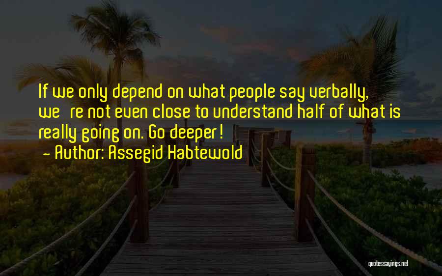 Assegid Habtewold Quotes: If We Only Depend On What People Say Verbally, We're Not Even Close To Understand Half Of What Is Really