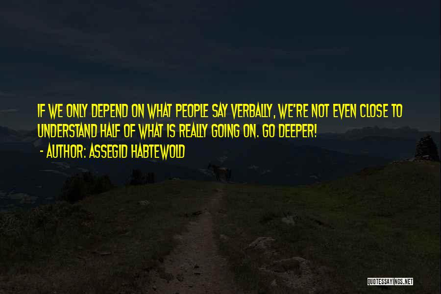 Assegid Habtewold Quotes: If We Only Depend On What People Say Verbally, We're Not Even Close To Understand Half Of What Is Really