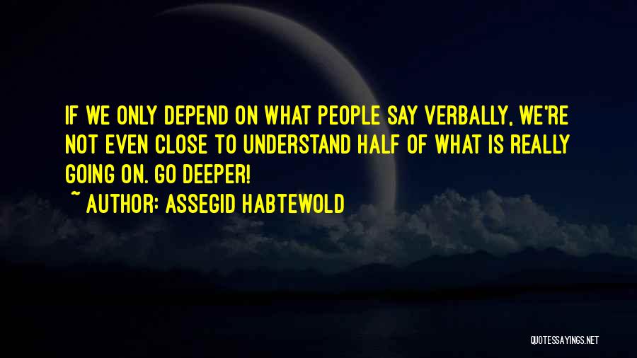 Assegid Habtewold Quotes: If We Only Depend On What People Say Verbally, We're Not Even Close To Understand Half Of What Is Really