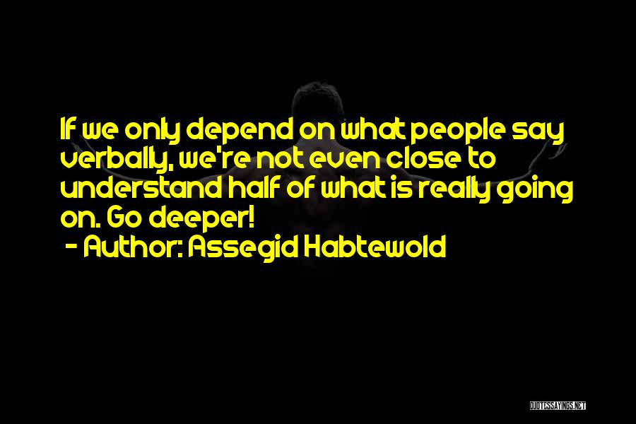 Assegid Habtewold Quotes: If We Only Depend On What People Say Verbally, We're Not Even Close To Understand Half Of What Is Really