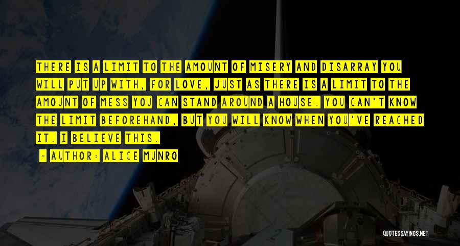 Alice Munro Quotes: There Is A Limit To The Amount Of Misery And Disarray You Will Put Up With, For Love, Just As