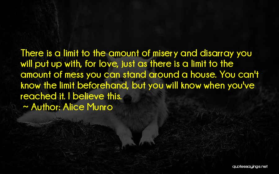Alice Munro Quotes: There Is A Limit To The Amount Of Misery And Disarray You Will Put Up With, For Love, Just As