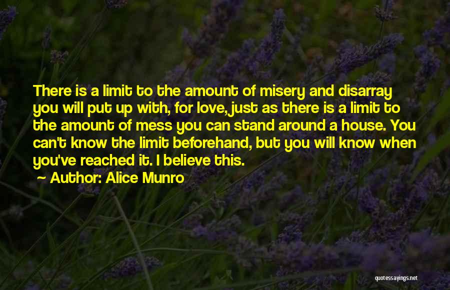 Alice Munro Quotes: There Is A Limit To The Amount Of Misery And Disarray You Will Put Up With, For Love, Just As