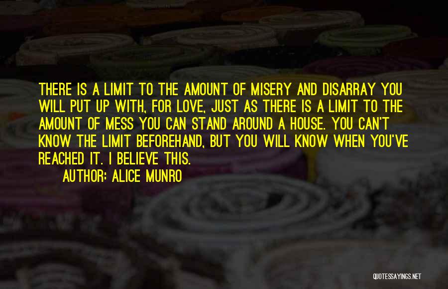 Alice Munro Quotes: There Is A Limit To The Amount Of Misery And Disarray You Will Put Up With, For Love, Just As