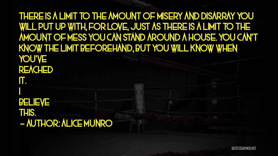 Alice Munro Quotes: There Is A Limit To The Amount Of Misery And Disarray You Will Put Up With, For Love, Just As