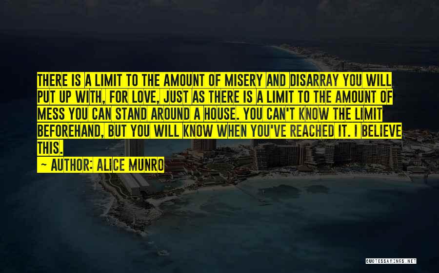 Alice Munro Quotes: There Is A Limit To The Amount Of Misery And Disarray You Will Put Up With, For Love, Just As