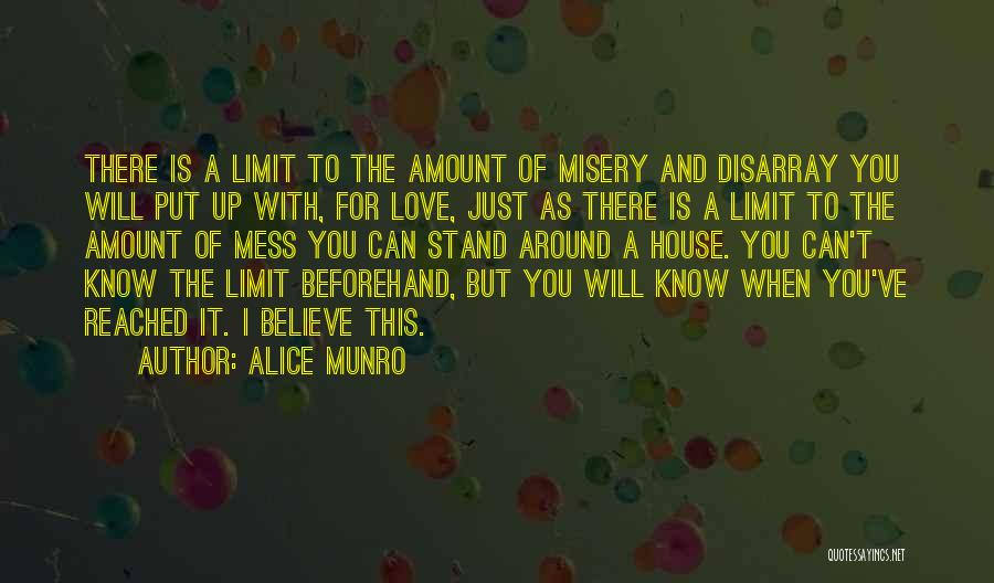 Alice Munro Quotes: There Is A Limit To The Amount Of Misery And Disarray You Will Put Up With, For Love, Just As