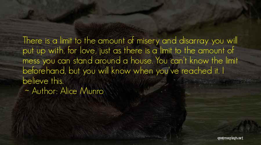 Alice Munro Quotes: There Is A Limit To The Amount Of Misery And Disarray You Will Put Up With, For Love, Just As