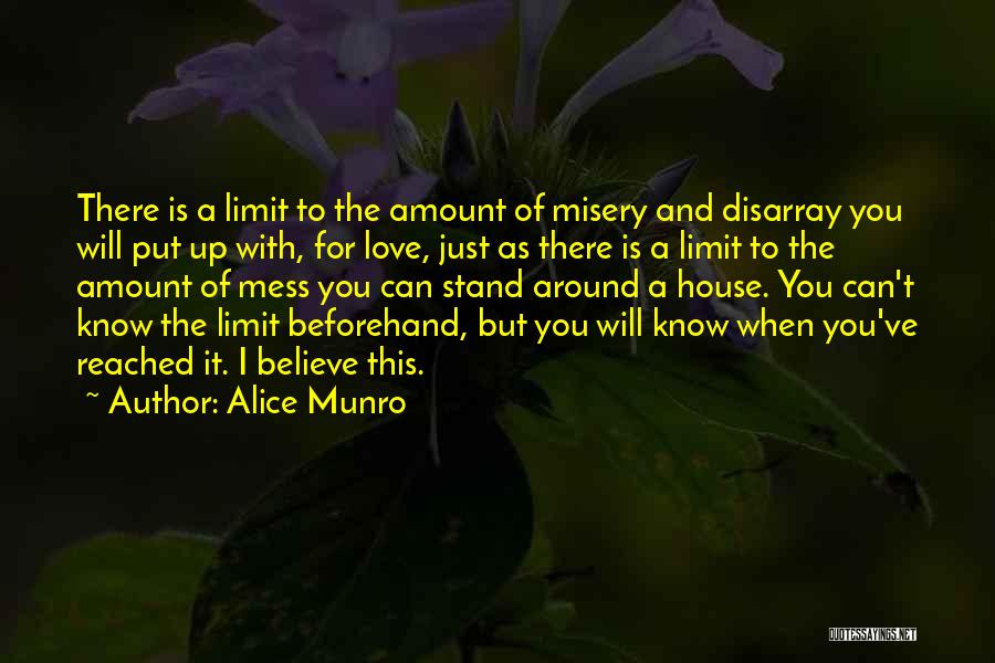 Alice Munro Quotes: There Is A Limit To The Amount Of Misery And Disarray You Will Put Up With, For Love, Just As